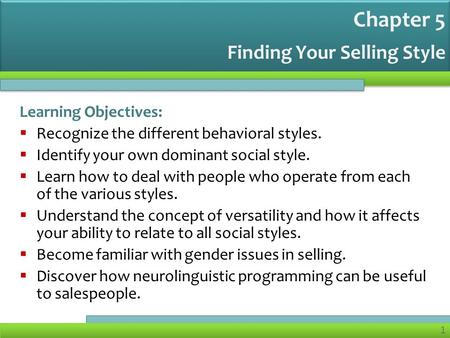 1 Finding Your Selling Style Learning Objectives:  Recognize the different behavioral styles.  Identify your own dominant social style.  Learn how to.