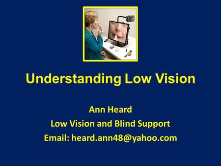 Understanding Low Vision Ann Heard Low Vision and Blind Support