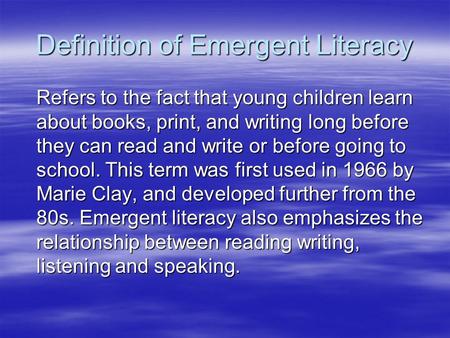 Definition of Emergent Literacy Refers to the fact that young children learn about books, print, and writing long before they can read and write or before.