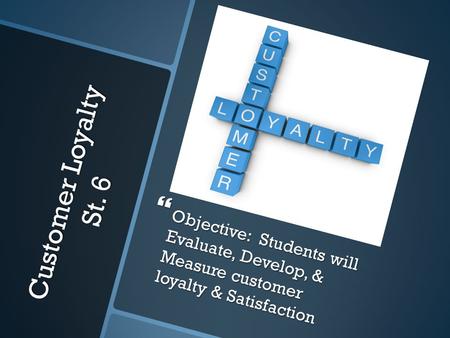 Customer Loyalty St. 6  Objective: Students will Evaluate, Develop, & Measure customer loyalty & Satisfaction.