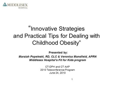 1 “ Innovative Strategies and Practical Tips for Dealing with Childhood Obesity” Presented by: Maraiah Popeleski, RD, CLC & Veronica Mansfield, APRN Middlesex.