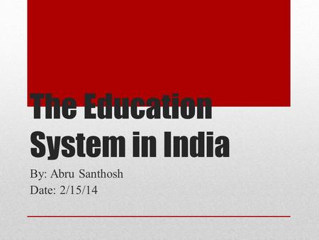 The Education System in India By: Abru Santhosh Date: 2/15/14.