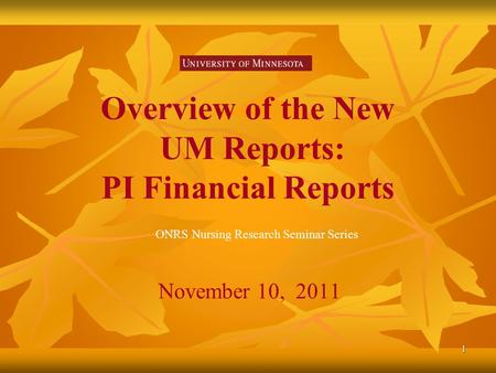 1 Overview of the New UM Reports: PI Financial Reports November 10, 2011 ONRS Nursing Research Seminar Series.