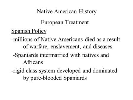 Native American History European Treatment Spanish Policy -millions of Native Americans died as a result of warfare, enslavement, and diseases -Spaniards.