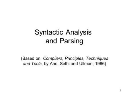 1 Syntactic Analysis and Parsing (Based on: Compilers, Principles, Techniques and Tools, by Aho, Sethi and Ullman, 1986)