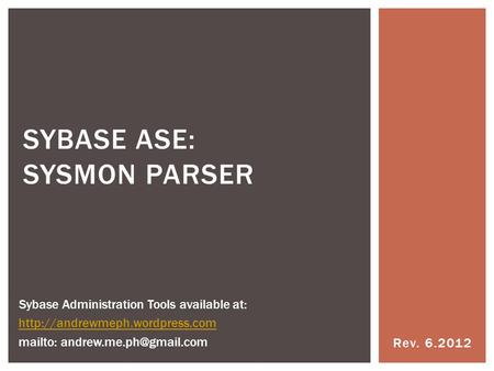 Rev. 6.2012 SYBASE ASE: SYSMON PARSER Sybase Administration Tools available at:  mailto: