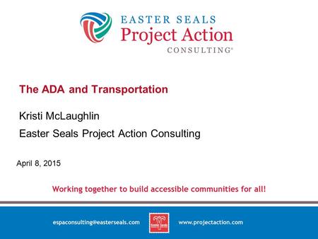 The ADA and Transportation Kristi McLaughlin Easter Seals Project Action Consulting April 8, 2015.