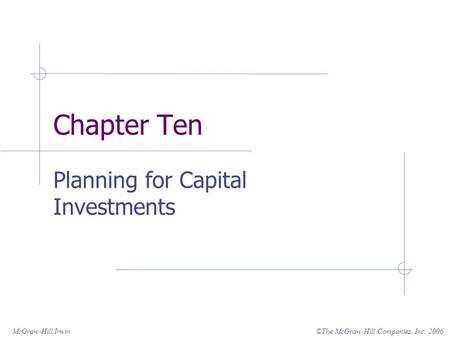 ©The McGraw-Hill Companies, Inc. 2006McGraw-Hill/Irwin Chapter Ten Planning for Capital Investments.