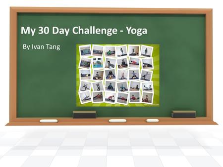 My 30 Day Challenge - Yoga By Ivan Tang. Learn a new yoga pose and take a picture every day Search in the Internet to find out the benefits of the poses.