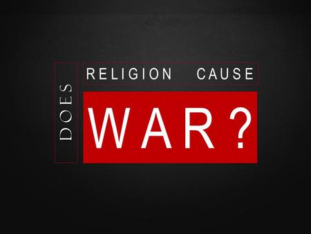 D o e s W A R ? R E L I G I O N C A U S E. www.confidentchristians.org Atheists and secular humanists consistently make the claim that religion is the.