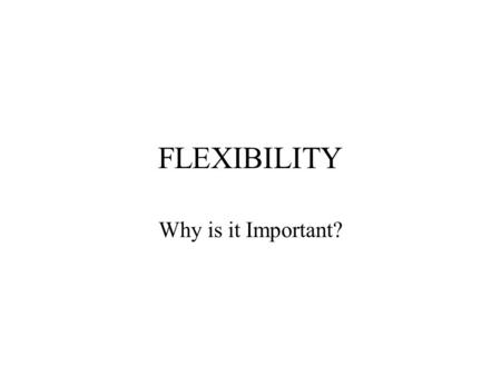 FLEXIBILITY Why is it Important?. Flexibility-Definition Flexibility is the term used to express the range of movement around a joint. The flexibility.
