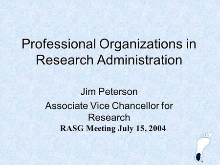 Professional Organizations in Research Administration Jim Peterson Associate Vice Chancellor for Research RASG Meeting July 15, 2004.