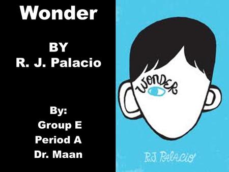 By: Group E Period A Dr. Maan Wonder BY R. J. Palacio.
