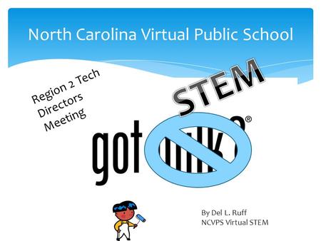 North Carolina Virtual Public School Region 2 Tech Directors Meeting By Del L. Ruff NCVPS Virtual STEM.