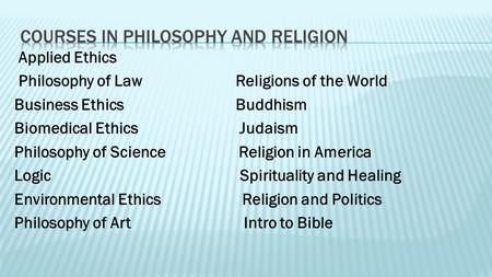 Applied Ethics Philosophy of LawReligions of the World Business EthicsBuddhism Biomedical Ethics Judaism Philosophy of Science Religion in America Logic.