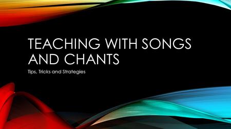 TEACHING WITH SONGS AND CHANTS Tips, Tricks and Strategies.