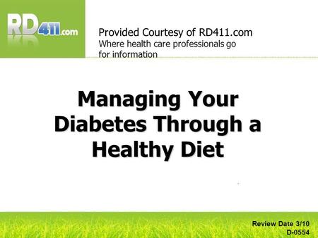 Managing Your Diabetes Through a Healthy Diet Provided Courtesy of RD411.com Where health care professionals go for information Review Date 3/10 D-0554.