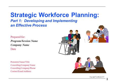 1 Copyright Tom Bechet 2007 Strategic Workforce Planning: Part 1: Developing and Implementing an Effective Process Prepared for: Program/Session Name Company.