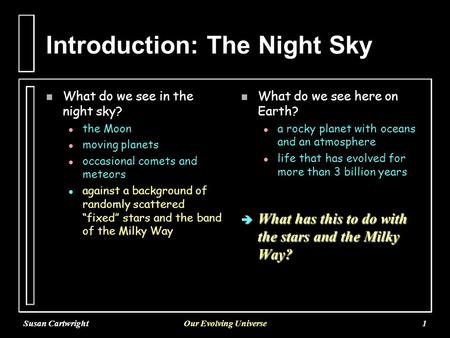 Susan CartwrightOur Evolving Universe1 Introduction: The Night Sky n What do we see in the night sky? l l the Moon l l moving planets l l occasional comets.
