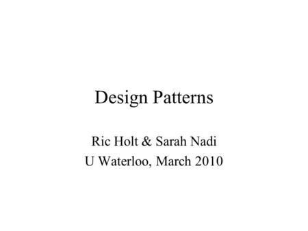 Design Patterns Ric Holt & Sarah Nadi U Waterloo, March 2010.