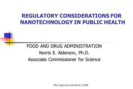 Ohio Nano-Summit March 3, 2005 REGULATORY CONSIDERATIONS FOR NANOTECHNOLOGY IN PUBLIC HEALTH FOOD AND DRUG ADMINISTRATION Norris E. Alderson, Ph.D. Associate.