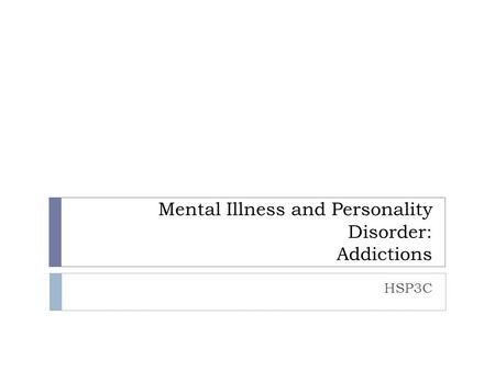 Mental Illness and Personality Disorder: Addictions HSP3C.