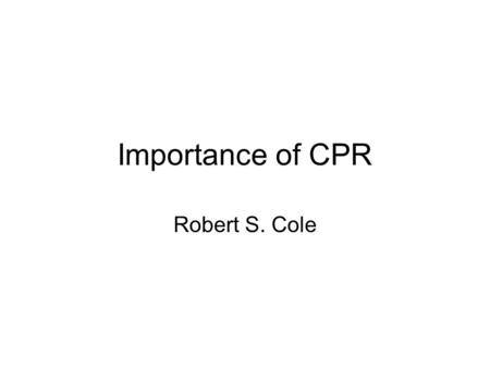 Importance of CPR Robert S. Cole. Credit where Credit is Due Adapted from presentation by Ahamed Idris, MD, –Professor of Emergency Medicine University.