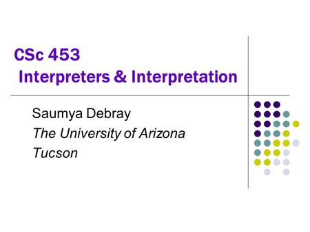CSc 453 Interpreters & Interpretation Saumya Debray The University of Arizona Tucson.