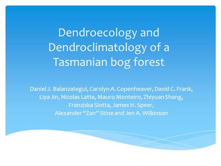 Dendroecology and Dendroclimatology of a Tasmanian bog forest Daniel J. Balanzategui, Carolyn A. Copenheaver, David C. Frank, Liya Jin, Nicolas Latte,