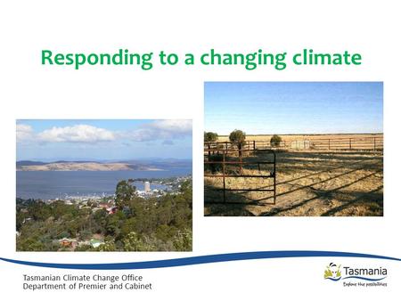 Responding to a changing climate Tasmanian Climate Change Office Department of Premier and Cabinet.