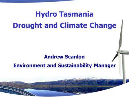 Andrew Scanlon Environment and Sustainability Manager Hydro Tasmania Drought and Climate Change.