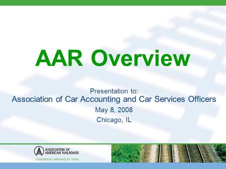 AAR Overview Presentation to: Association of Car Accounting and Car Services Officers May 8, 2008 Chicago, IL.
