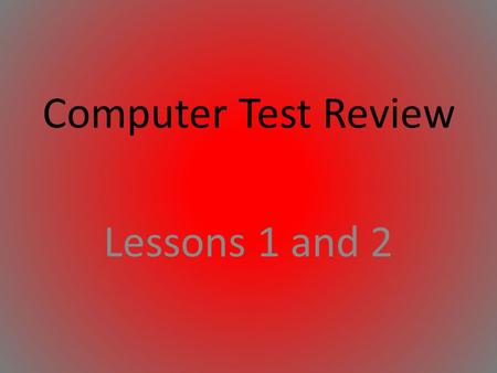 Computer Test Review Lessons 1 and 2.