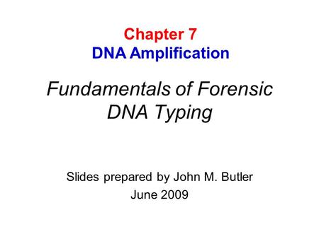 Fundamentals of Forensic DNA Typing Slides prepared by John M. Butler June 2009 Chapter 7 DNA Amplification.