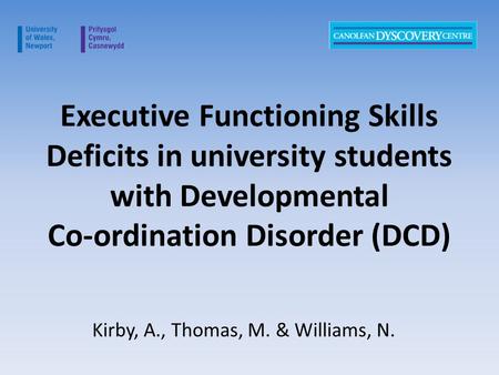 Executive Functioning Skills Deficits in university students with Developmental Co-ordination Disorder (DCD) Kirby, A., Thomas, M. & Williams, N.