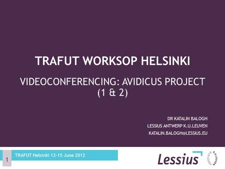 VIDEOCONFERENCING: AVIDICUS PROJECT (1 & 2) DR KATALIN BALOGH LESSIUS ANTWERP K.U.LEUVEN TRAFUT WORKSOP HELSINKI TRAFUT Helsinki.