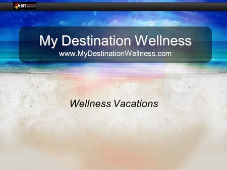 My Destination Wellness www.MyDestinationWellness.com Wellness Vacations.