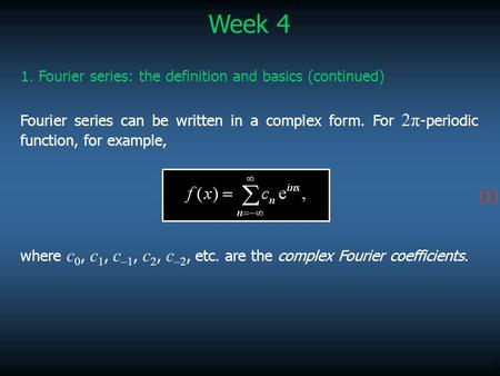 1 Week 4 1. Fourier series: the definition and basics (continued) Fourier series can be written in a complex form. For 2π -periodic function, for example,
