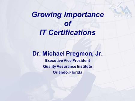 Growing Importance of IT Certifications Dr. Michael Pregmon, Jr. Executive Vice President Quality Assurance Institute Orlando, Florida.