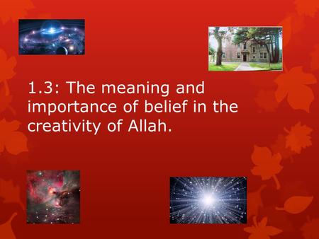 1.3: The meaning and importance of belief in the creativity of Allah.