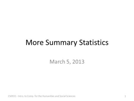 More Summary Statistics March 5, 2013 CS0931 - Intro. to Comp. for the Humanities and Social Sciences 1.