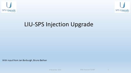 4 November 2014 Mike Hourican TE/ABT1 LIU-SPS Injection Upgrade With input from Jan Borburgh, Bruno Balhan.