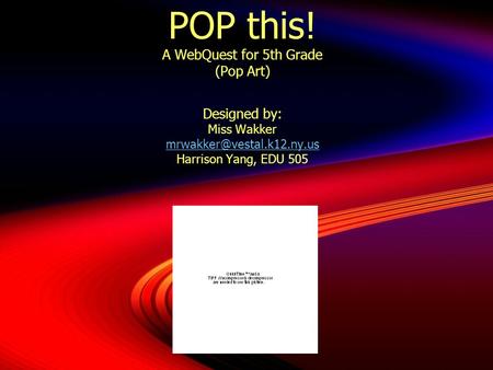 POP this! A WebQuest for 5th Grade (Pop Art) Designed by: Miss Wakker Harrison Yang, EDU 505