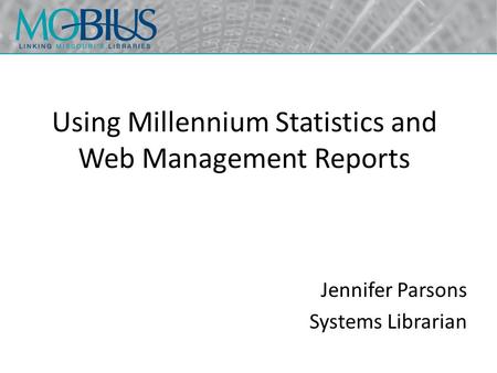 Using Millennium Statistics and Web Management Reports Jennifer Parsons Systems Librarian.