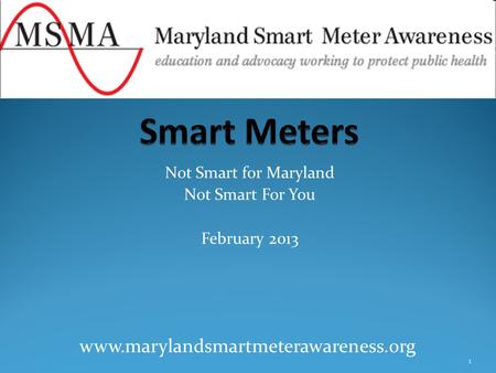 Not Smart for Maryland Not Smart For You February 2013 1 www.marylandsmartmeterawareness.org.