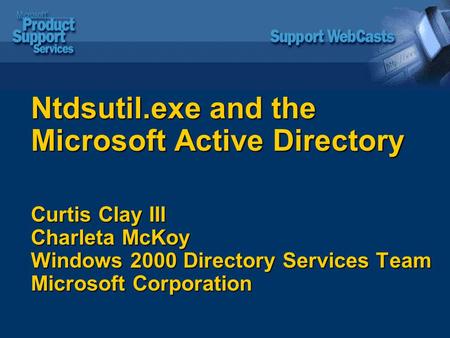 Ntdsutil.exe and the Microsoft Active Directory Curtis Clay III Charleta McKoy Windows 2000 Directory Services Team Microsoft Corporation.