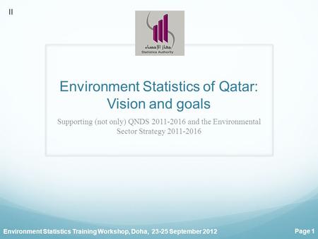 Environment Statistics Training Workshop, Doha, 23-25 September 2012 Page 1 Environment Statistics of Qatar: Vision and goals Supporting (not only) QNDS.