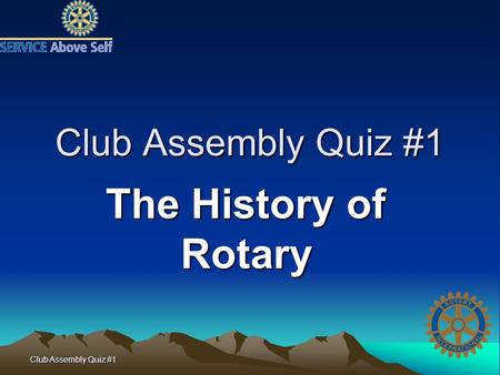 Club Assembly Quiz #1 The History of Rotary. Club Assembly Quiz #1 1. Name one Rotarian other than Paul Harris present at the first Rotary meeting in.
