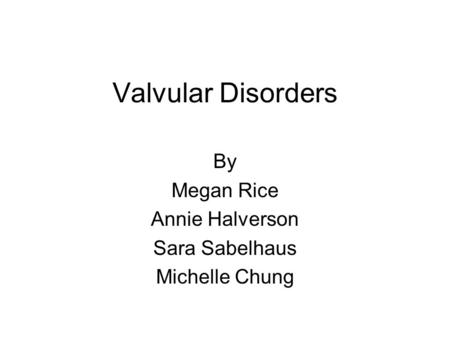 Valvular Disorders By Megan Rice Annie Halverson Sara Sabelhaus Michelle Chung.