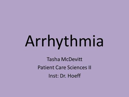 Arrhythmia Tasha McDevitt Patient Care Sciences II Inst: Dr. Hoeff.